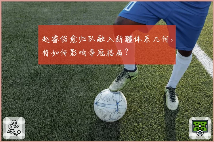 赵睿伤愈归队融入新疆体系几何，将如何影响争冠格局？