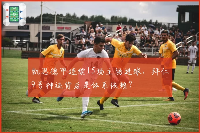 凯恩德甲连续15场主场进球，拜仁9号神迹背后是体系依赖？
