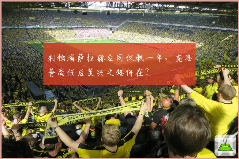 利物浦萨拉赫合同仅剩一年，克洛普离任后复兴之路何在？