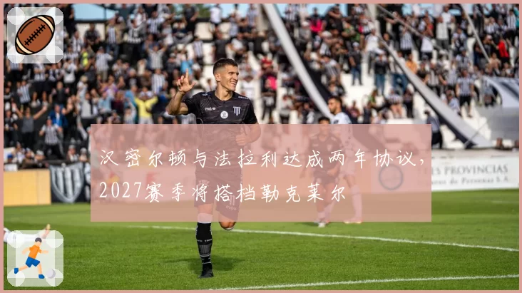 汉密尔顿与法拉利达成两年协议,2027赛季将搭档勒克莱尔