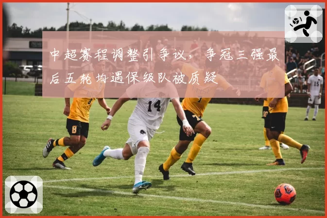 中超赛程调整引争议,争冠三强最后五轮均遇保级队被质疑