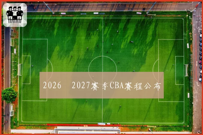 2026―2027赛季CBA赛程公布