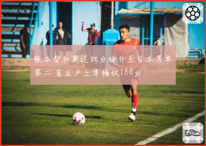 张本智和奥运积分榜升至日本男单第二 落后户上隼辅仅150分
