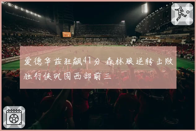 爱德华兹狂飙41分 森林狼逆转击败独行侠巩固西部前三