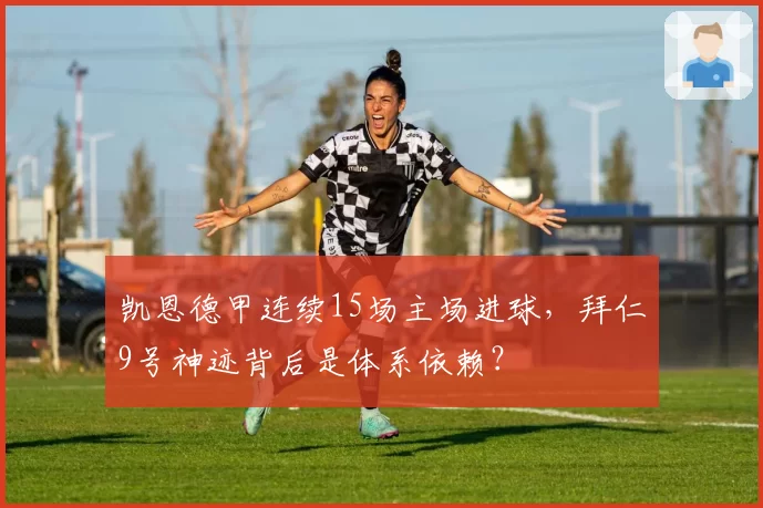 凯恩德甲连续15场主场进球，拜仁9号神迹背后是体系依赖？