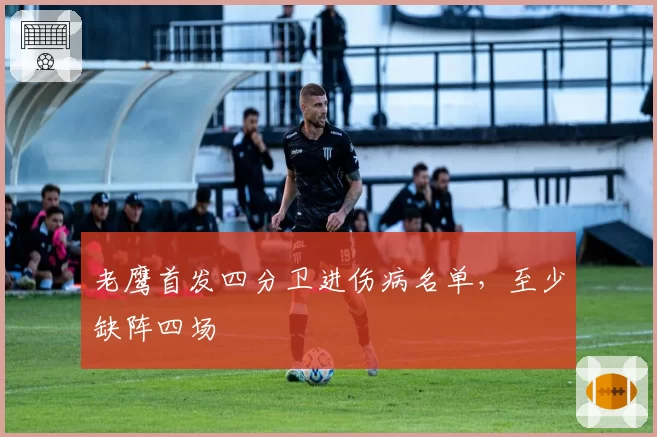 老鹰首发四分卫进伤病名单，至少缺阵四场