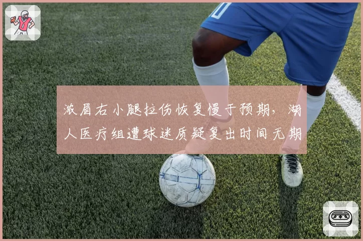 浓眉右小腿拉伤恢复慢于预期，湖人医疗组遭球迷质疑复出时间无期