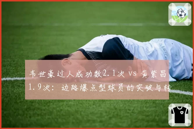 韦世豪过人成功数2.1次 vs 黄紫昌1.9次：边路爆点型球员的突破与转化率