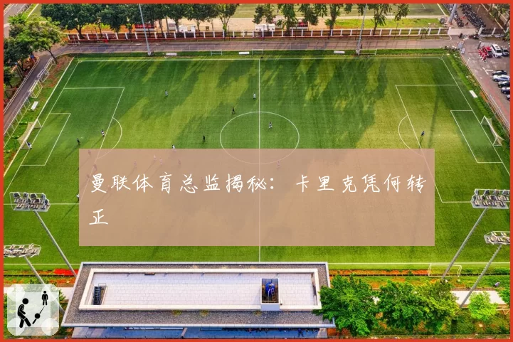 曼联体育总监揭秘：卡里克凭何转正